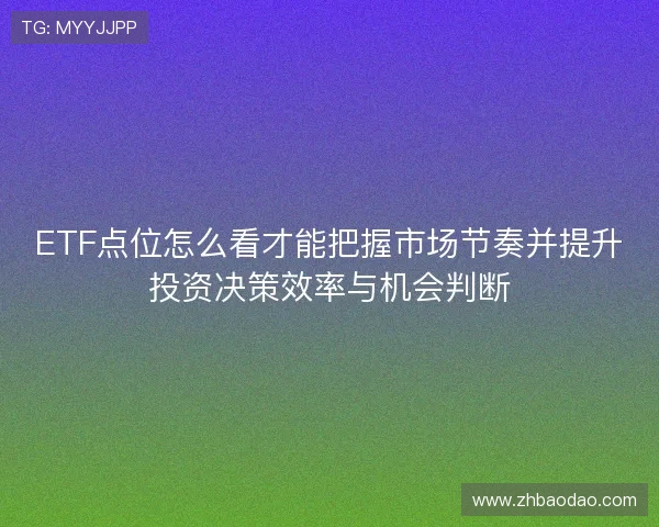 ETF点位怎么看才能把握市场节奏并提升投资决策效率与机会判断